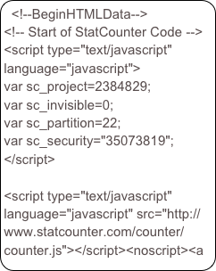 <!--BeginHTMLData--><!-- Start of StatCounter Code --><script type="text/javascript" language="javascript">var sc_project=2384829; var sc_invisible=0; var sc_partition=22; var sc_security="35073819"; </script><script type="text/javascript" language="javascript" src="http://www.statcounter.com/counter/counter.js"></script><noscript><a href="http://www.statcounter.com/" target="_blank"><img  src="http://c23.statcounter.com/counter.php?sc_project=2384829&amp;java=0&amp;security=35073819&amp;invisible=0" alt="free site statistics" border="0"></a> </noscript><!-- End of StatCounter Code -->