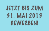 jetzt bis zum  31. Mai 2013 bewerben!